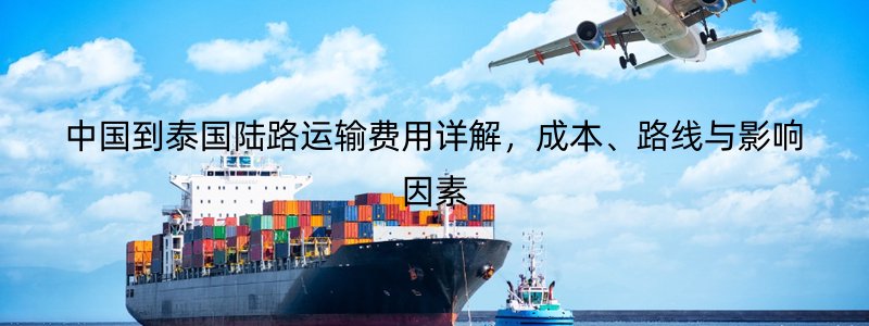 中国到泰国陆路运输费用详解，成本、路线与影响因素